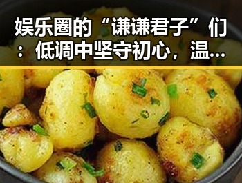 娱乐圈的“谦谦君子”们：低调中坚守初心，温暖人心✨