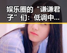 娱乐圈的“谦谦君子”们：低调中坚守初心，温暖人心✨