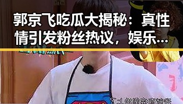 郭京飞吃瓜大揭秘：真性情引发粉丝热议，娱乐圈看他怎么“吃瓜”🚀