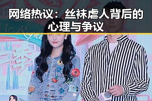 网络热议：丝袜虐人背后的心理与争议