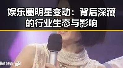 娱乐圈明星变动：背后深藏的行业生态与影响