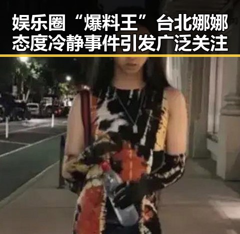 娱乐圈“爆料王”台北娜娜态度冷静 事件引发广泛关注