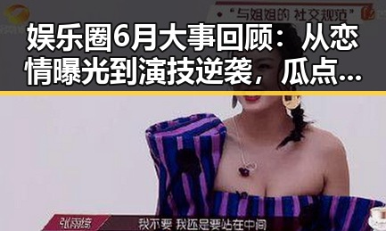 娱乐圈6月大事回顾：从恋情曝光到演技逆袭，瓜点不断