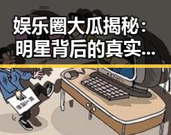 娱乐圈大瓜揭秘：明星背后的真实故事