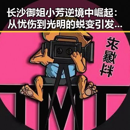 长沙御姐小芳逆境中崛起：从忧伤到光明的蜕变引发热议