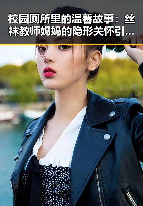 校园厕所里的温馨故事：丝袜教师妈妈的隐形关怀引发热议